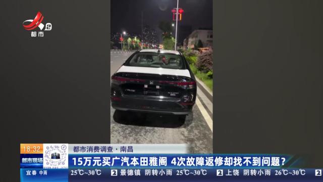 【都市消费调查】南昌：15万元买广汽本田雅阁 4次故障返修却找不到问题？