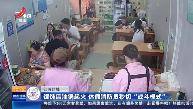 江苏盐城：馄饨店油锅起火 休假消防员秒切“战斗模式”