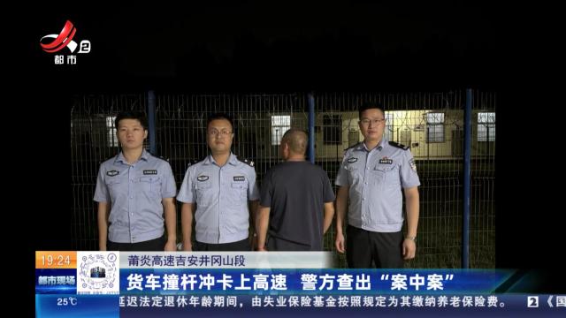 莆炎高速吉安井冈山段：货车撞杆冲卡上高速 警方查出“案中案”