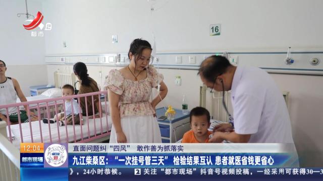 【直面问题纠“四风” 敢作善为抓落实】九江柴桑区：“一次性挂号管三天”检查结果互认 患者就医省钱更放心