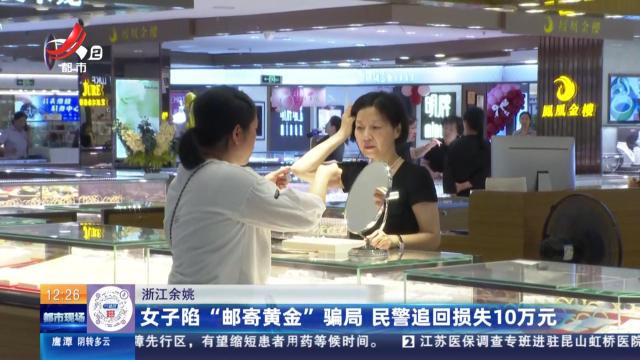 浙江余姚：女子陷“邮寄黄金”骗局 民警追回损失10万元