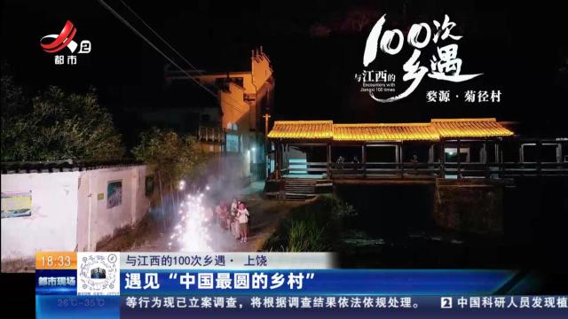 【与江西的100次乡遇】上饶：遇见“中国最圆的乡村”