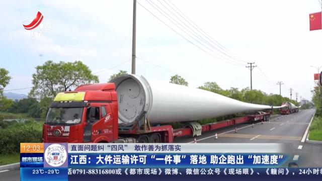 【直面问题纠“四风” 敢作善为抓落实】江西：大件运输许可“一件事”落地 助企跑出“加速度”