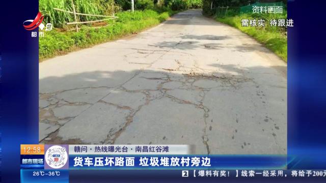 【赣问·热线曝光台】南昌红谷滩：货车压坏路面 垃圾堆放村旁边