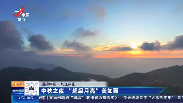 【回望中秋】九江庐山：中秋之夜 “超级月亮”美如画