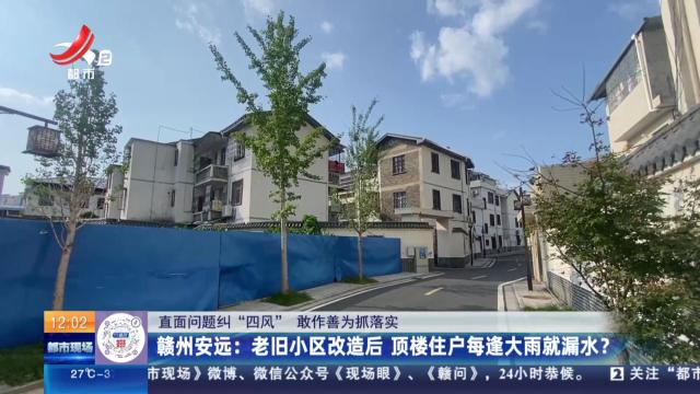 【直面问题纠“四风” 敢作善为抓落实】赣州安远：老旧小区改造后 顶楼住户每逢大雨就漏水？
