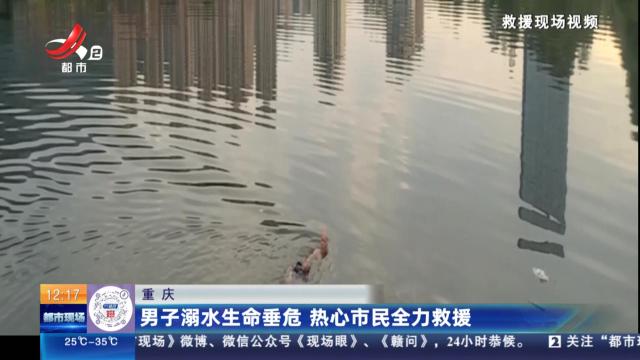 重庆：男子溺水生命垂危 热心市民全力救援