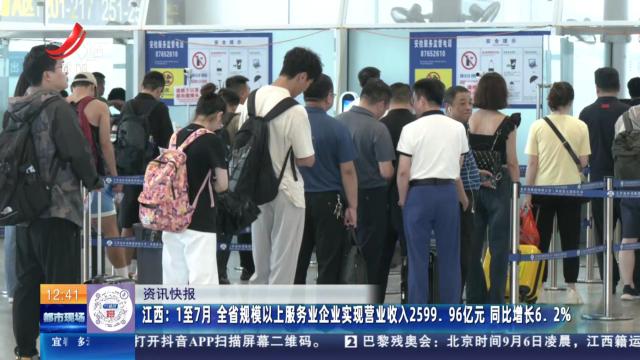 江西：1至7月 全省规模以上服务业企业实现营业收入2599.96亿元 同比增长6.2%