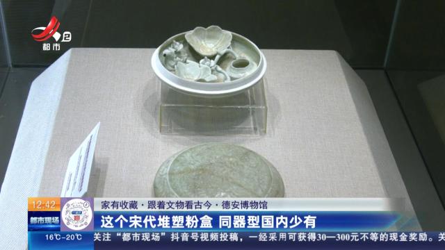 【家有收藏·跟着文物看古今】德安博物馆：这个宋代堆塑粉盒 同器型国内少有