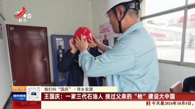 【我们叫“国庆”·萍乡安源】王国庆：一家三代石油人 接过父亲的“枪”建设大中国
