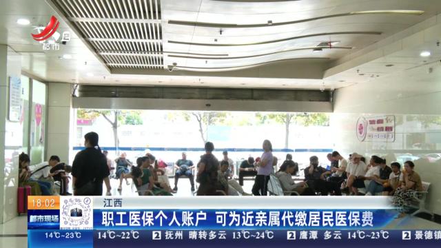 江西：职工医保个人账户 可为近亲属代缴居民医保费