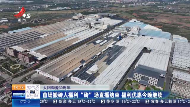 【太阳陶瓷30周年】首场搬砖人福利“砖”场直播结束 福利优惠今晚继续