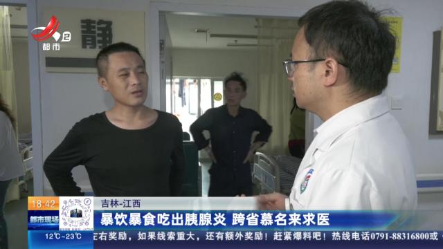 吉林—江西：暴饮暴食吃出胰腺炎 跨省慕名来求医