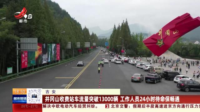 吉安：井冈山收费站车流量突破13000辆 工作人员24小时待命保畅通