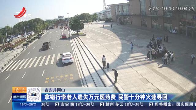 吉安井冈山：拿错行李老人遗失万元医药费 民警十分钟火速寻回