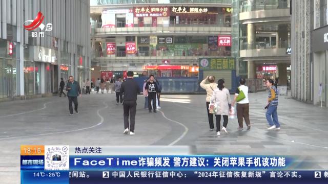 【热点关注】FaceTime诈骗频发 警方建议：关闭苹果手机该功能