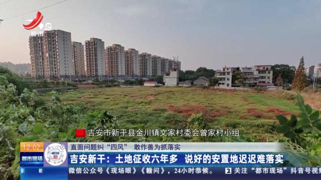【直面问题纠“四风” 敢作善为抓落实】吉安新干：土地征收六年多 说好的安置地迟迟难落实