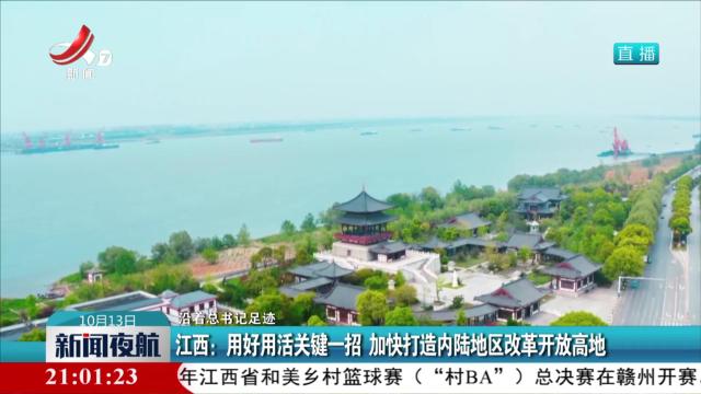 【沿着总书记足迹】江西：用好用活关键一招 加快打造内陆地区改革开放高地