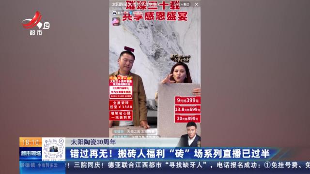 【太阳陶瓷30周年】错过再无！ 搬砖人福利“砖”场系列直播已过半