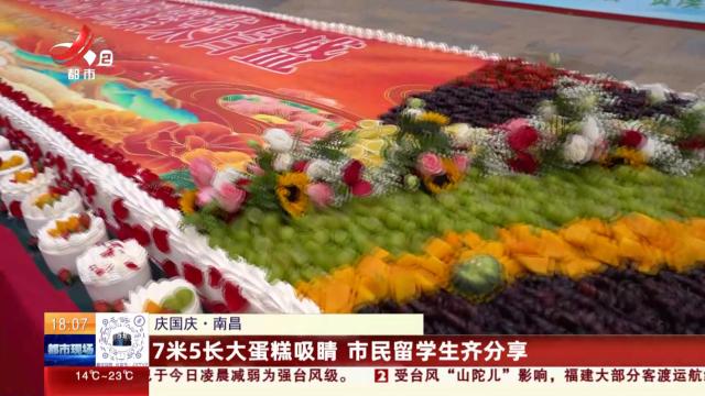 【庆国庆】南昌：7米5长大蛋糕吸睛 市民留学生齐分享
