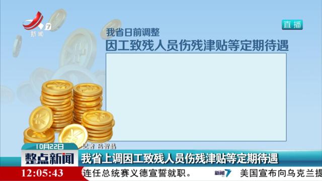 我省上调因工致残人员伤残津贴等定期待遇