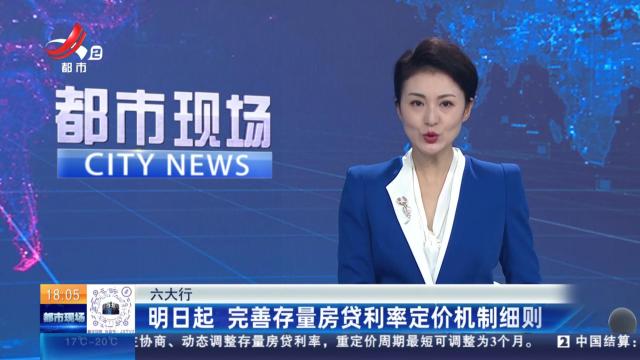 【六大行】明日起 完善存量房贷利率定价机制细则