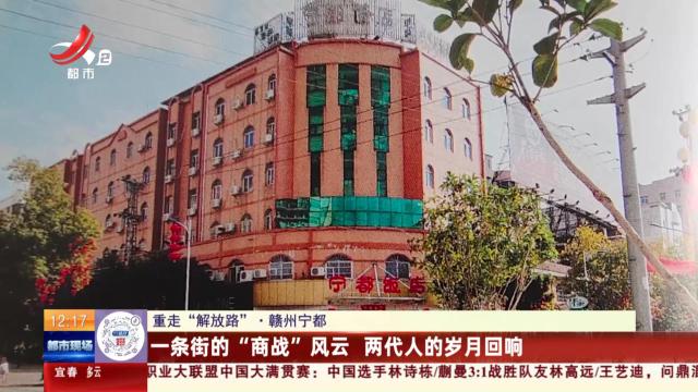 【重走“解放路”】赣州宁都：一条街的“商战”风云 两代人的岁月回响