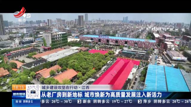 【城乡建设攻坚在行动】江西：从老厂房到新地标 城市焕新为高质量发展注入新活力