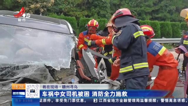 【救在现场】赣州寻乌：车祸中女司机被困 消防全力施救