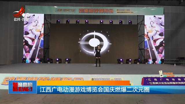 江西广电动漫游戏博览会国庆燃爆二次元圈