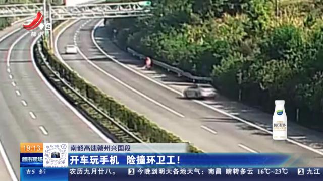 南韶高速赣州兴国段：开车玩手机 险撞环卫工！