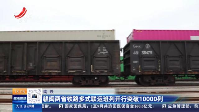 南铁：赣闽两省铁路多式联运班列开行突破10000列