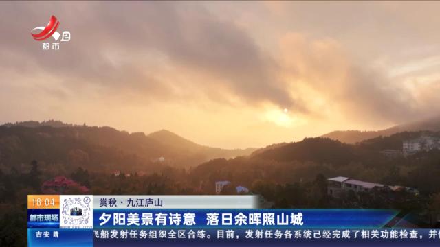 【赏秋】九江庐山：夕阳美景有诗意 落日余晖照山城