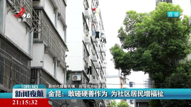【新时代赣鄱先锋·担当作为好干部】金昆：敢碰硬善作为 为社区居民增福祉