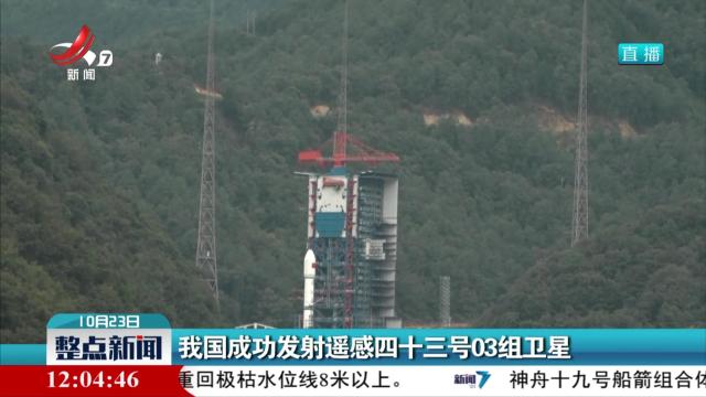 我国成功发射遥感四十三号03组卫星