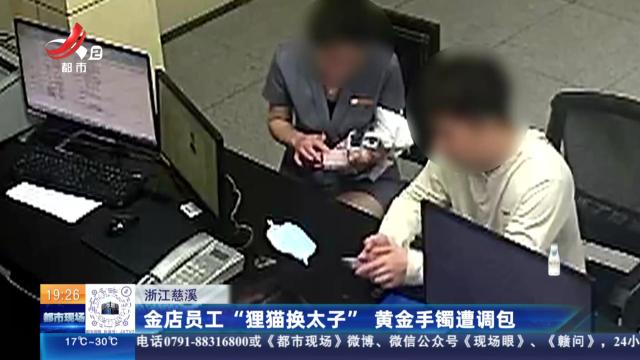 浙江慈溪：金店员工“狸猫换太子” 黄金手镯遭调包