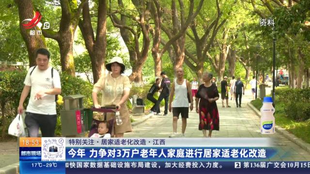 【特别关注·居家适老化改造】江西：今年 力争对3万户老年人家庭进行居家适老化改造