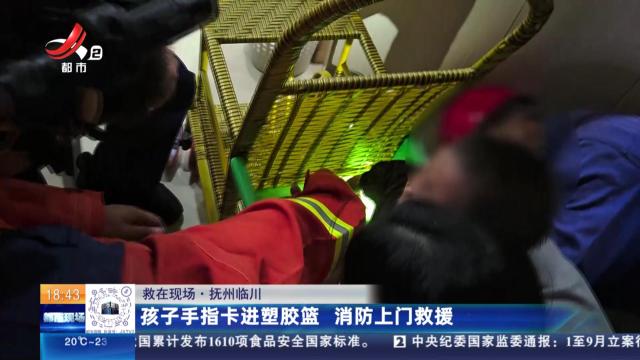 【救在现场】抚州临川：孩子手指卡进塑胶篮 消防上门救援