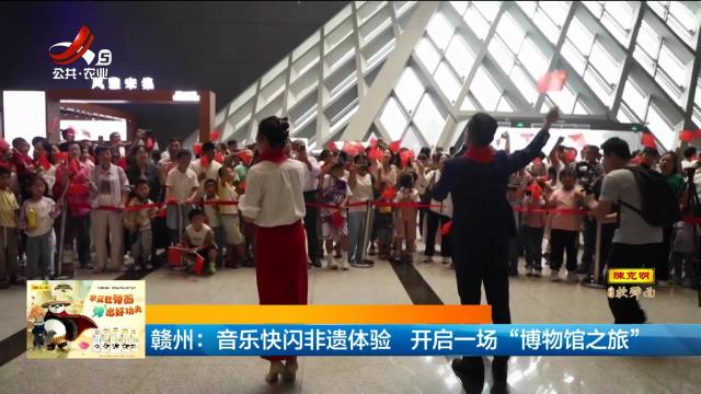 赣州：音乐快闪非遗体验 开启一场“博物馆之旅”