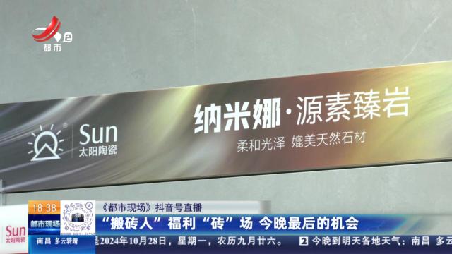 【《都市现场》抖音号直播】“搬砖人”福利“砖”场 今晚最后的机会