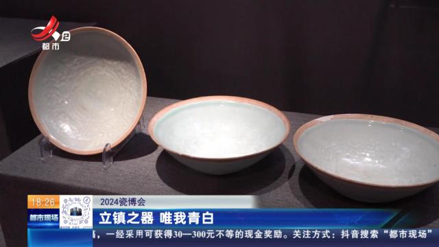 【2024瓷博会】立镇之器 唯我青白