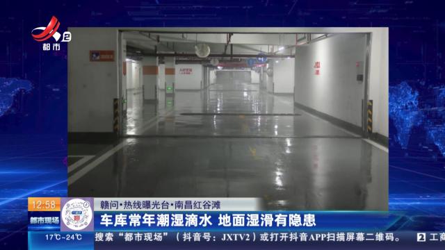 【赣问·热线曝光台】南昌红谷滩：车库常年潮湿滴水 地面湿滑有隐患