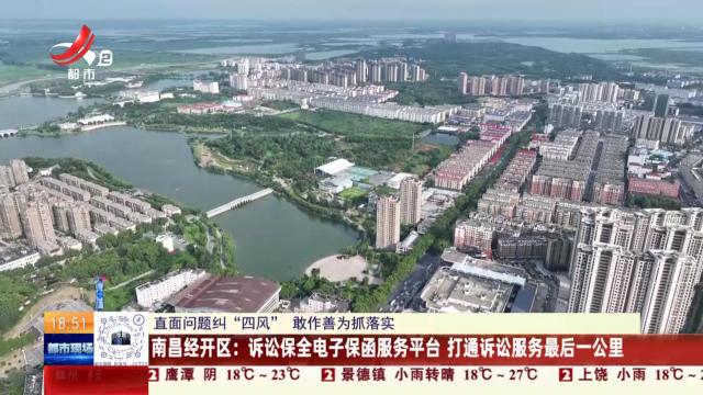 【直面问题纠“四风” 敢作善为抓落实】南昌经开区：诉讼保全电子保函服务平台 打通诉讼服务最后一公里