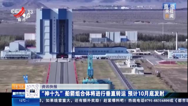 “神十九”船箭组合体将进行垂直转运 预计10月底发射