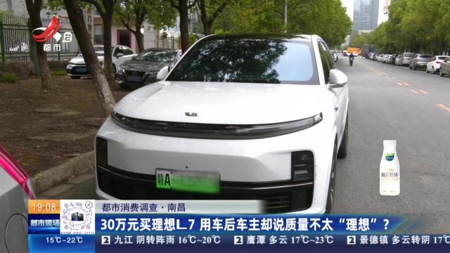 【都市消费调查】南昌：30万元买理想L7 用车后车主却说质量不太“理想”