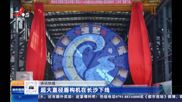 超大直径盾构机在长沙下线