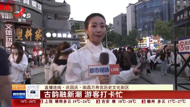 【直播连线·庆国庆】南昌万寿宫历史文化街区：古韵融新潮 游客打卡忙