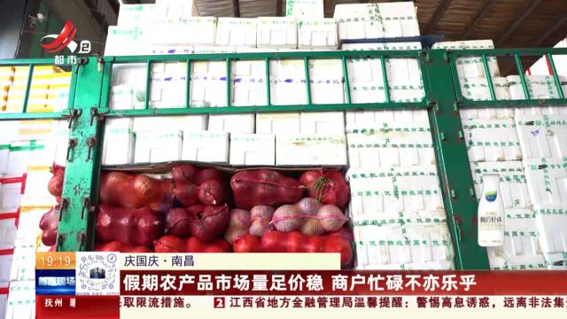 【庆国庆】南昌：假期农产品市场量足价稳 商户忙碌不亦乐乎