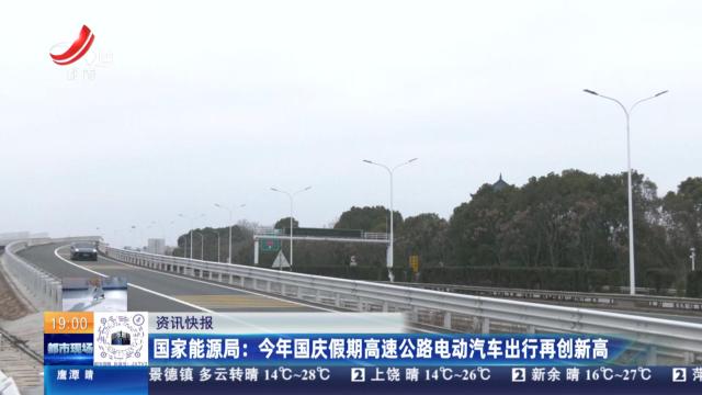 国家能源局：今年国庆假期高速公路电动汽车出行再创新高