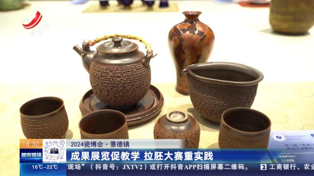 【2024瓷博会】景德镇：成果展览促教学 拉胚大赛重实践